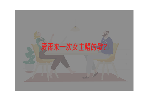 爱再来一次女主唱的歌？