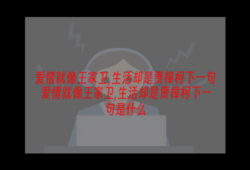 爱情就像王家卫,生活却是贾樟柯下一句 爱情就像王家卫,生活却是贾樟柯下一句是什么