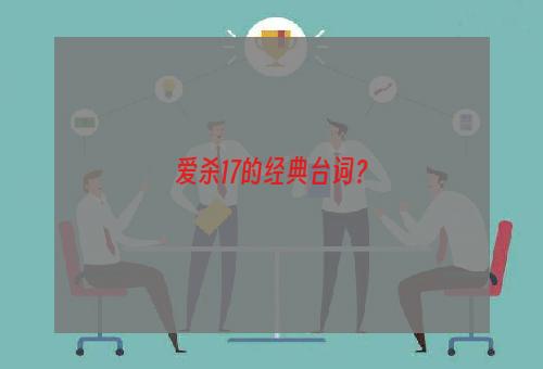 爱杀17的经典台词？