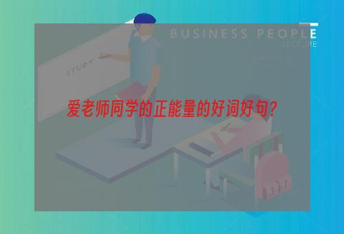 爱老师同学的正能量的好词好句？