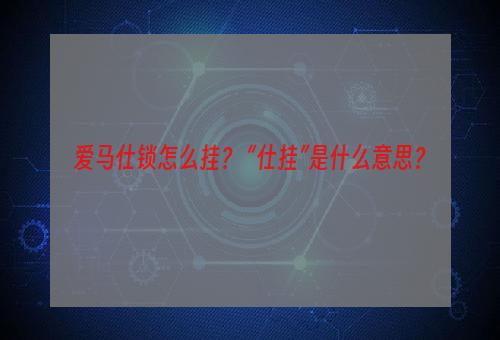 爱马仕锁怎么挂？ “仕挂”是什么意思？