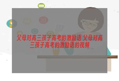 父母对高三孩子高考的激励语 父母对高三孩子高考的激励语的视频