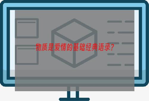 物质是爱情的基础经典语录？