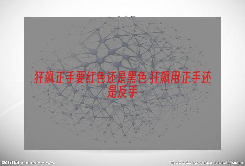 狂飙正手要红色还是黑色 狂飙用正手还是反手