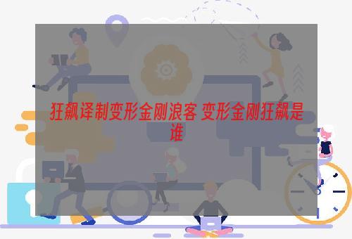 狂飙译制变形金刚浪客 变形金刚狂飙是谁