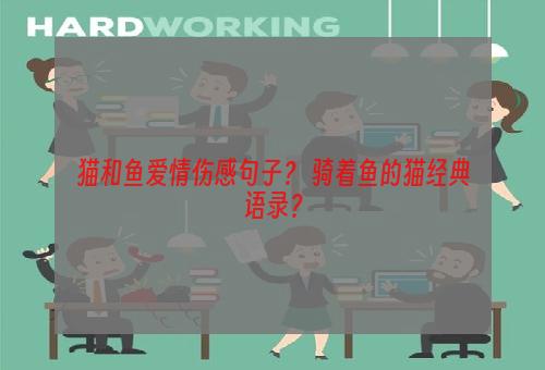 猫和鱼爱情伤感句子？ 骑着鱼的猫经典语录？