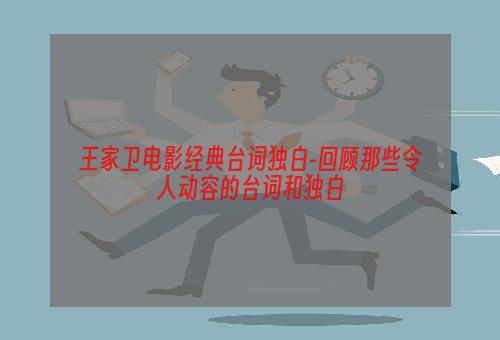 王家卫电影经典台词独白-回顾那些令人动容的台词和独白