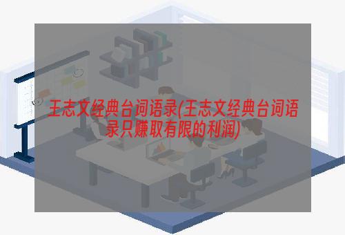 王志文经典台词语录(王志文经典台词语录只赚取有限的利润)