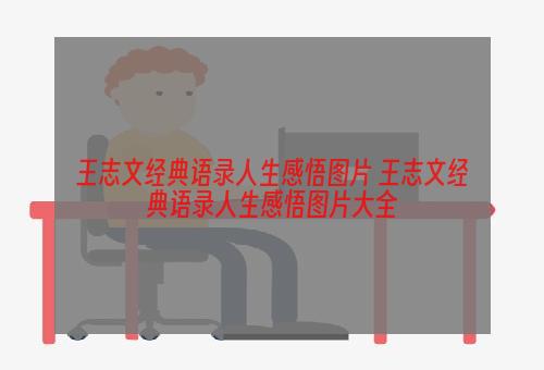 王志文经典语录人生感悟图片 王志文经典语录人生感悟图片大全