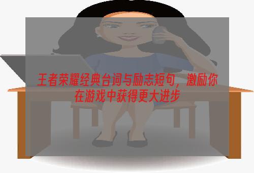 王者荣耀经典台词与励志短句，激励你在游戏中获得更大进步