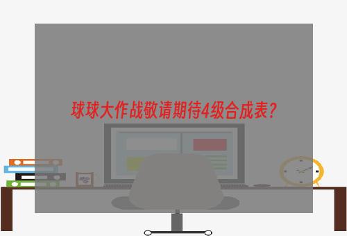 球球大作战敬请期待4级合成表？