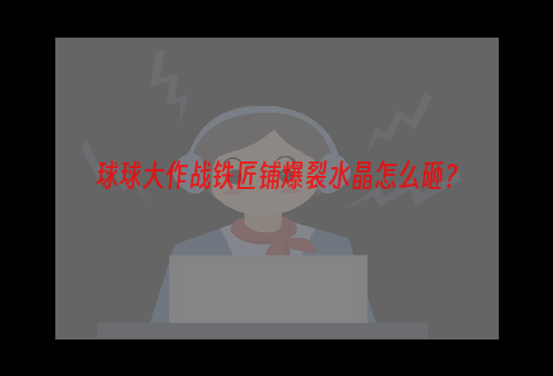 球球大作战铁匠铺爆裂水晶怎么砸？