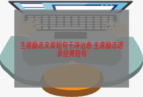 生意励志文案短句干净治愈 生意励志语录经典短句