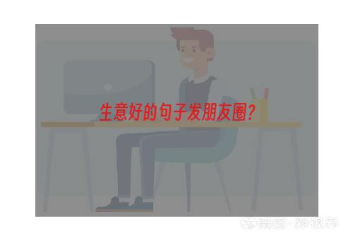 生意好的句子发朋友圈？