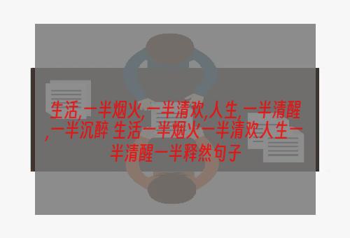 生活,一半烟火,一半清欢,人生,一半清醒,一半沉醉 生活一半烟火一半清欢人生一半清醒一半释然句子