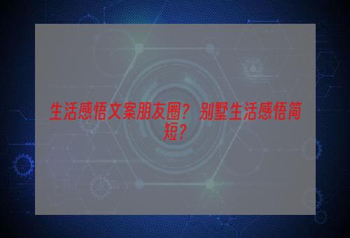 生活感悟文案朋友圈？ 别墅生活感悟简短？