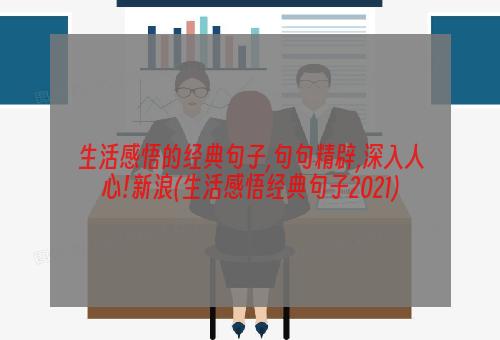 生活感悟的经典句子,句句精辟,深入人心!新浪(生活感悟经典句子2021)