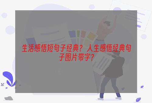 生活感悟短句子经典？ 人生感悟经典句子图片带字？