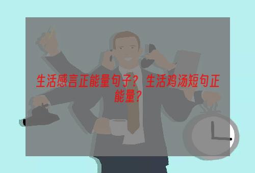 生活感言正能量句子？ 生活鸡汤短句正能量？