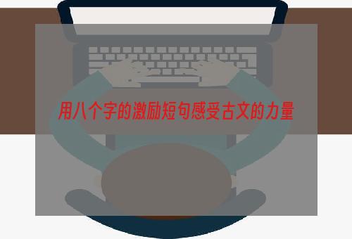 用八个字的激励短句感受古文的力量