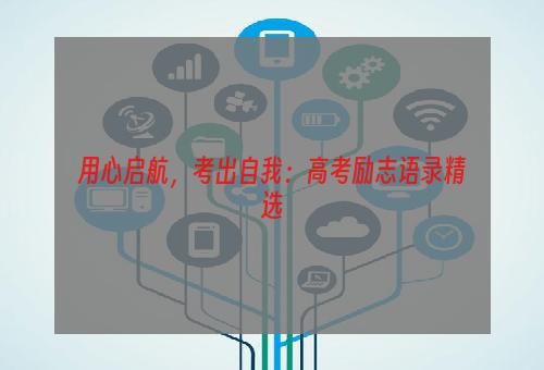 用心启航，考出自我：高考励志语录精选