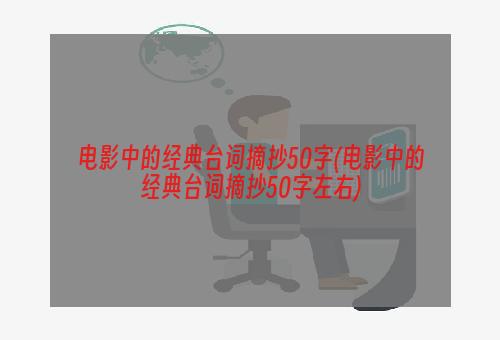 电影中的经典台词摘抄50字(电影中的经典台词摘抄50字左右)