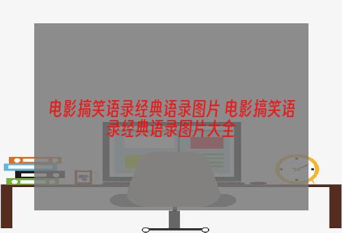 电影搞笑语录经典语录图片 电影搞笑语录经典语录图片大全