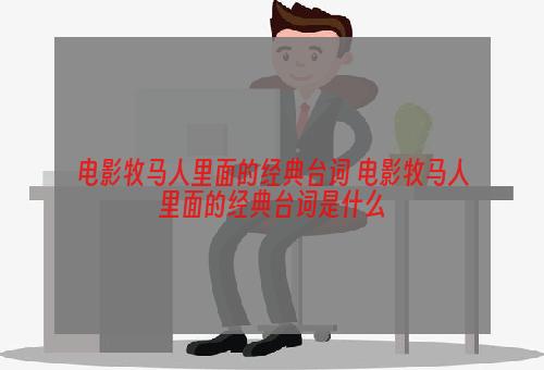 电影牧马人里面的经典台词 电影牧马人里面的经典台词是什么