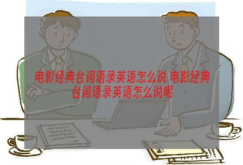 电影经典台词语录英语怎么说 电影经典台词语录英语怎么说呢