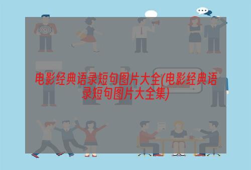 电影经典语录短句图片大全(电影经典语录短句图片大全集)