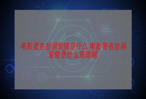 电影著名台词爱情是什么 电影著名台词爱情是什么意思啊