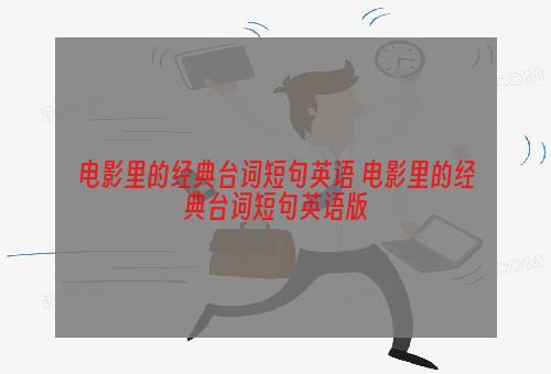 电影里的经典台词短句英语 电影里的经典台词短句英语版