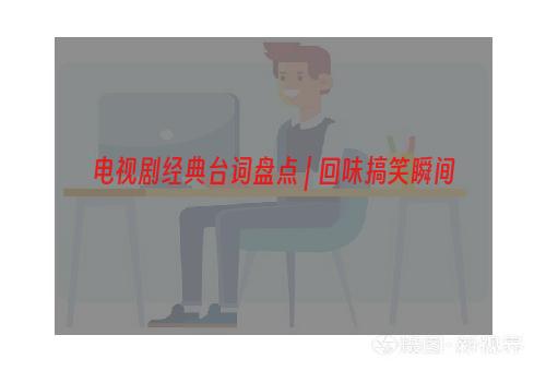 电视剧经典台词盘点 | 回味搞笑瞬间