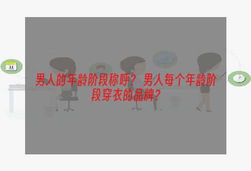 男人的年龄阶段称呼？ 男人每个年龄阶段穿衣的品牌？