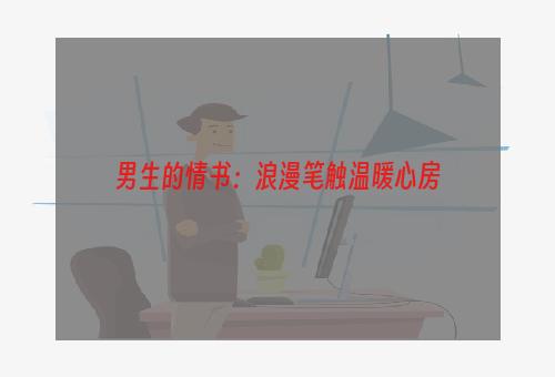 男生的情书：浪漫笔触温暖心房