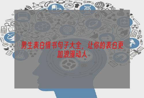 男生表白情书句子大全，让你的表白更加浪漫动人