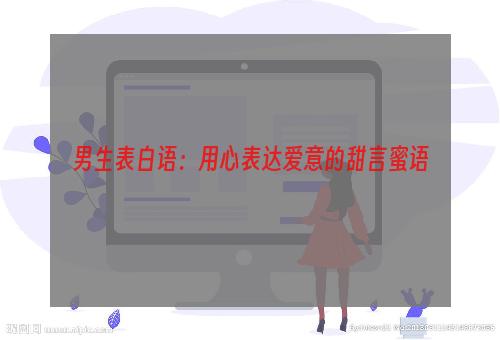 男生表白语：用心表达爱意的甜言蜜语