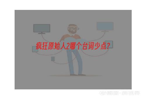 疯狂原始人2哪个台词少点？