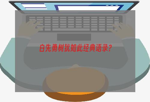 白先勇树犹如此经典语录？
