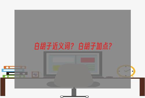 白胡子近义词？ 白胡子加点？