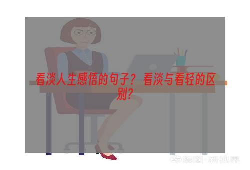 看淡人生感悟的句子？ 看淡与看轻的区别？