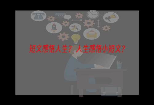 短文感悟人生？ 人生感悟小短文？