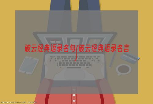 破云经典语录名句(破云经典语录名言)