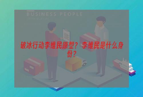 破冰行动李维民原型？ 李维民是什么身份？