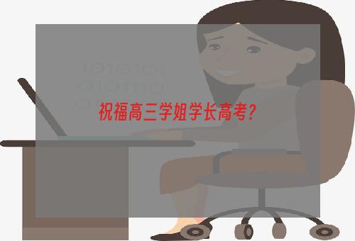 祝福高三学姐学长高考？