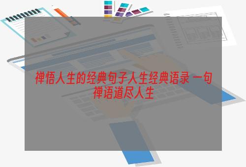 禅悟人生的经典句子人生经典语录 一句禅语道尽人生