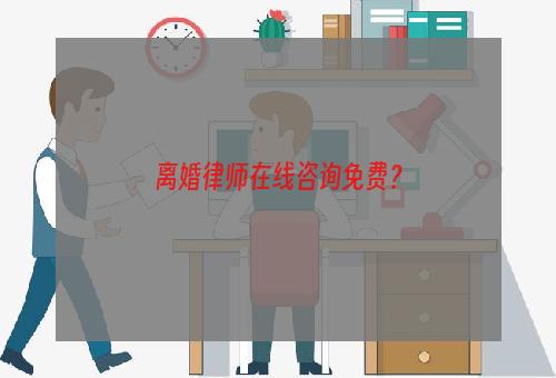 离婚律师在线咨询免费？