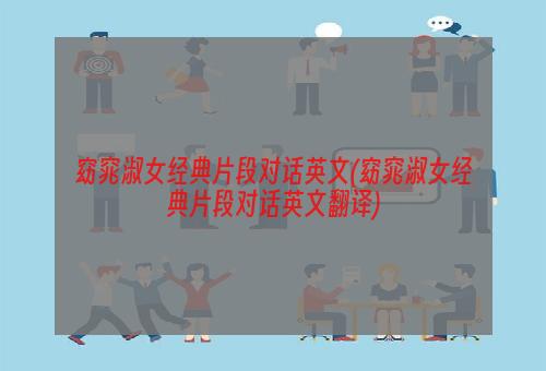 窈窕淑女经典片段对话英文(窈窕淑女经典片段对话英文翻译)