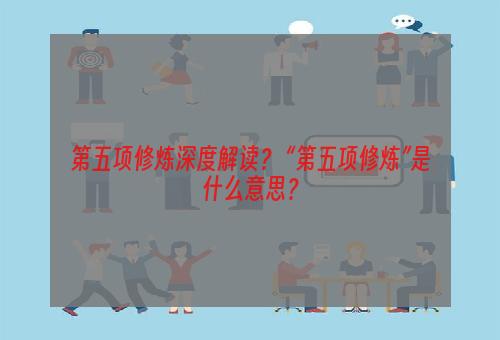 第五项修炼深度解读？ “第五项修炼”是什么意思？