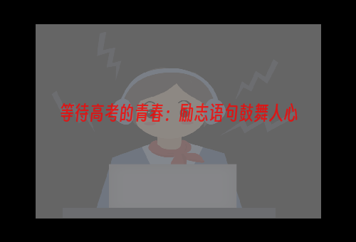 等待高考的青春：励志语句鼓舞人心